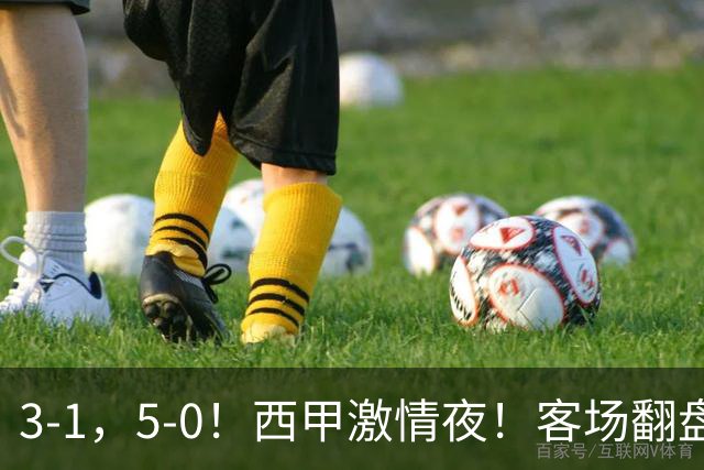 3-1，5-0！西甲激情夜！客场翻盘 帽子戏法上演，巴萨再写新篇章